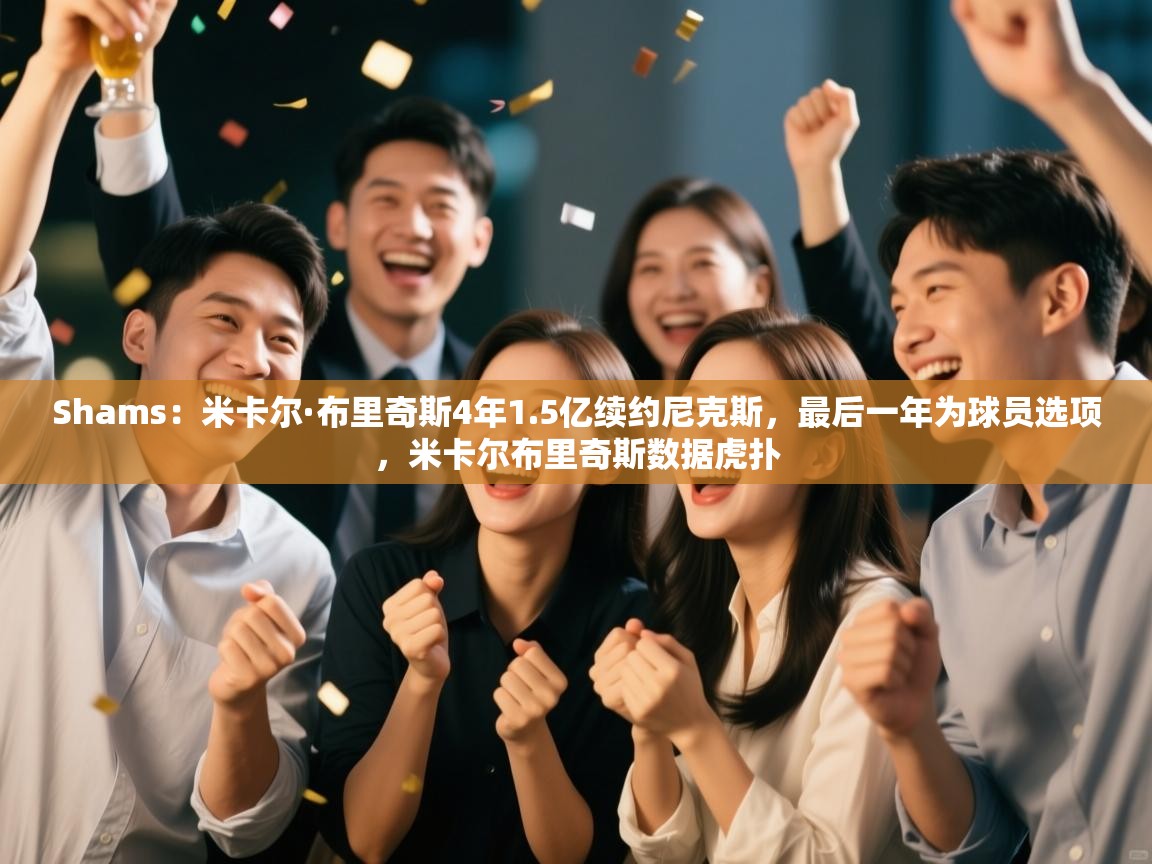 Shams:米卡尔·布里奇斯4年1.5亿续约尼克斯,最后一年为球员选项,米卡尔布里奇斯数据虎扑 第1张