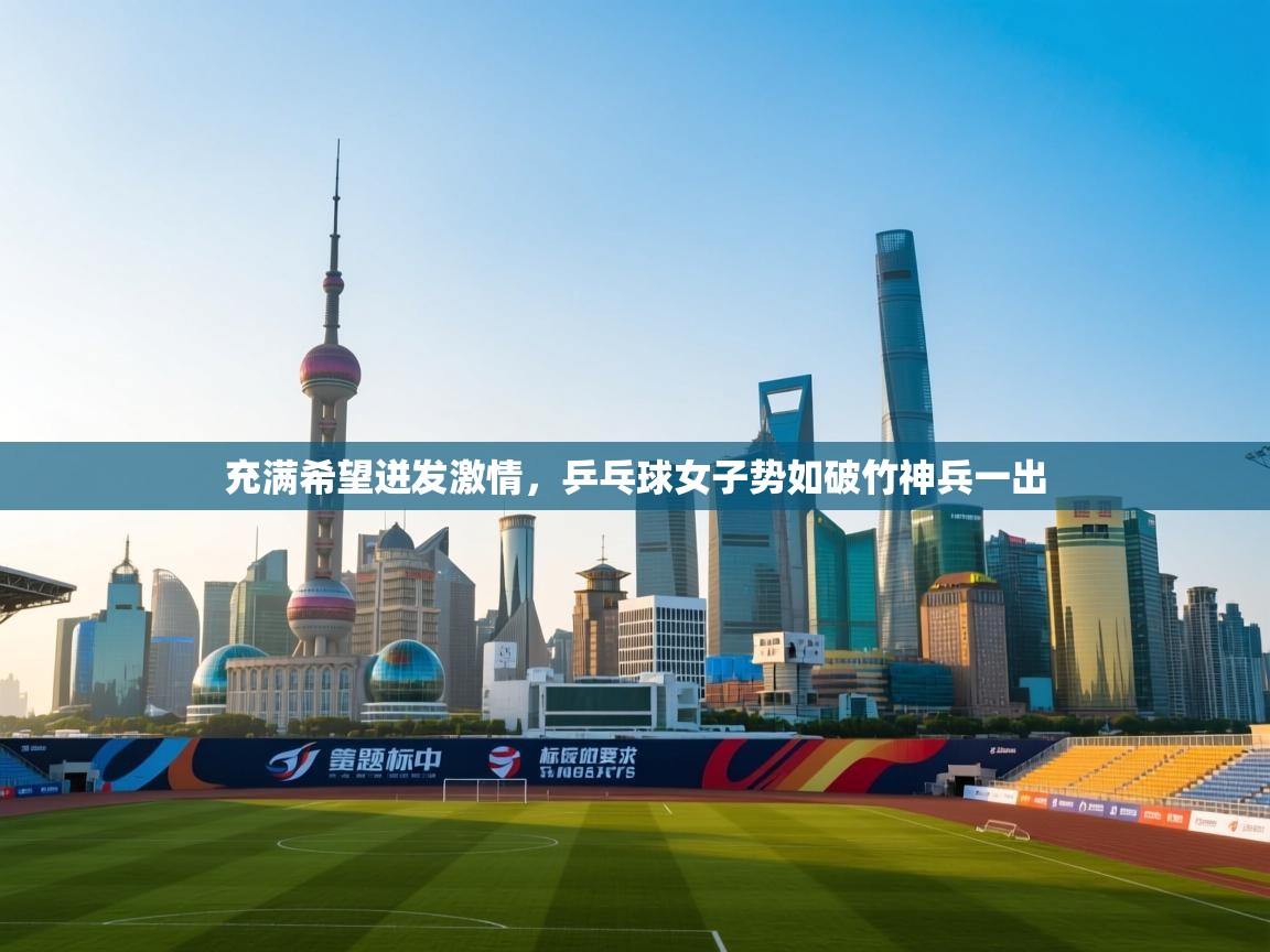 充满希望迸发激情,乒乓球女子势如破竹神兵一出 第1张