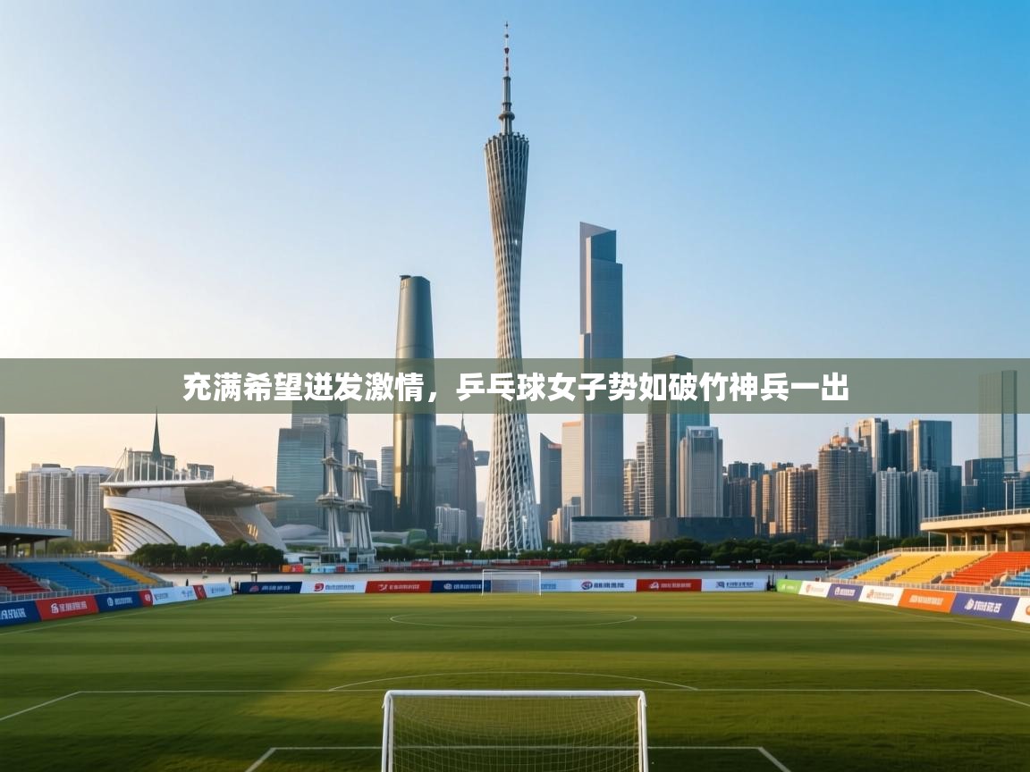 充满希望迸发激情,乒乓球女子势如破竹神兵一出 第2张