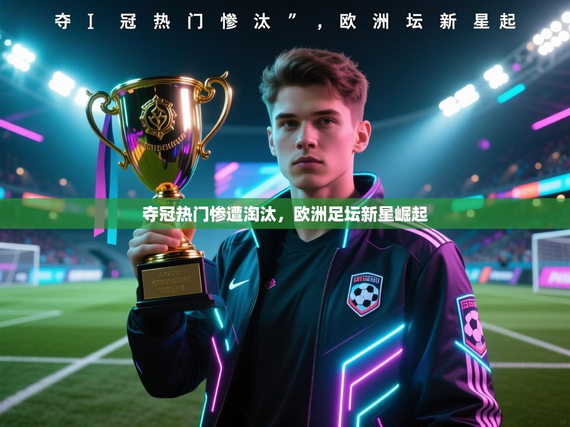 夺冠热门惨遭淘汰,欧洲足坛新星崛起 第1张